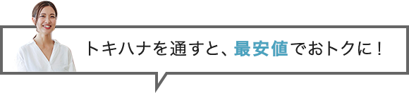 トキハナを通すと、最安値でおトクに！