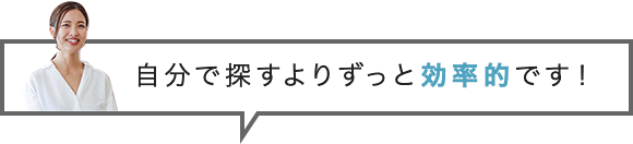 自分で探すよりずっと効率的です！