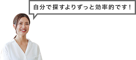 自分で探すよりずっと効率的です！