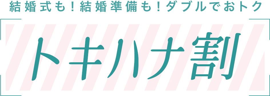 結婚式も！結婚準備も！ダブルでおトク[トキハナ割]