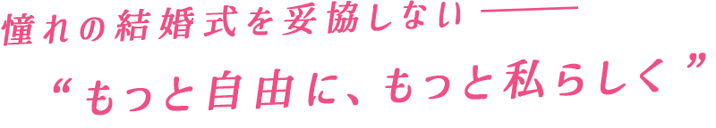 憧れの結婚式を妥協しないもっと自由に、もっと私らしく