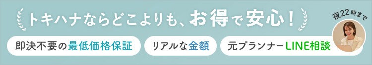 トキハナならどこよりもお得で安心!即決不要の最低価格保証、リアルな金額がわかる、元プランナーのLINE相談(夜22時まで)
