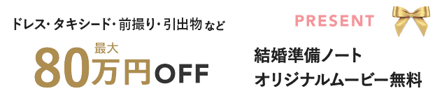 ドレス・タキシード・前撮り・引出物など最大80万円オフ！さらに結婚準備ノートやオリジナルムービー制作もプレゼント
