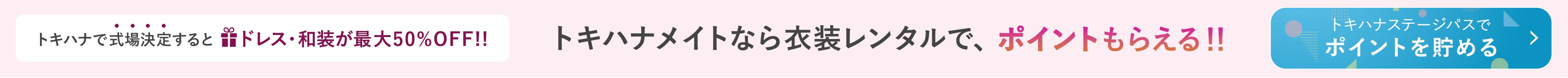 トキハナで式場決定するとドレス・和装が最大50%OFF|トキハナメイトなら衣装レンタルで、ポイントがもらえる！|トキハナステージパスでポイントを貯める