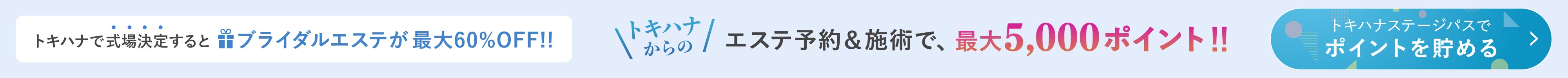 トキハナで式場決定するとブライダルエステが最大60%OFF!|トキハナからのエステ予約＆施術で、最大5,000ポイント！|トキハナステージパスでポイントを貯める