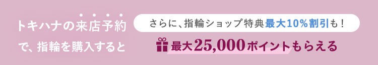 トキハナの来店予約で指輪を購入すると最大25,000ポイントもらえる
