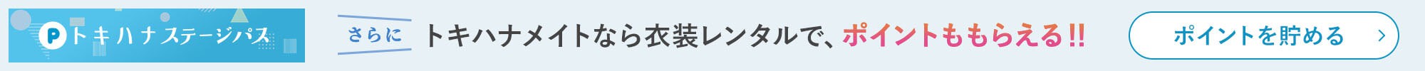 さらにトキハナメイトなら衣装レンタルでポイントがもらえる!|トキハナステージパスでポイントを貯める