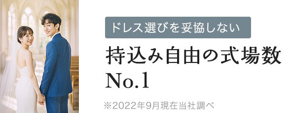 ドレス選びを妥協しない 持込み自由の式場数No.1 ※2022年9月現在当社調べ