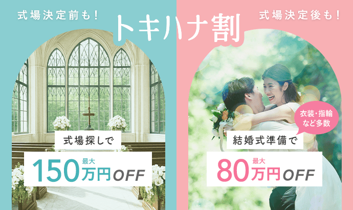式場決定前も式場決定後もダブルでお得！トキハナ割　式場探しで最大150万円オフ 結婚式準備でで最大80万円オフ