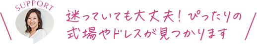 迷っていても大丈夫！ぴったりの式場やドレスが見つかります